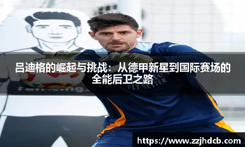 吕迪格的崛起与挑战：从德甲新星到国际赛场的全能后卫之路