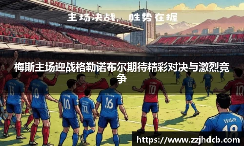 梅斯主场迎战格勒诺布尔期待精彩对决与激烈竞争