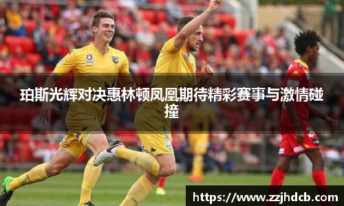 珀斯光辉对决惠林顿凤凰期待精彩赛事与激情碰撞