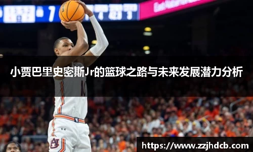 小贾巴里史密斯Jr的篮球之路与未来发展潜力分析