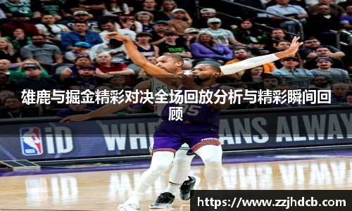 雄鹿与掘金精彩对决全场回放分析与精彩瞬间回顾